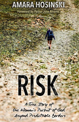 Risk : A True Story Of One Woman'S Pursuit Of God Beyond Predictable Borders