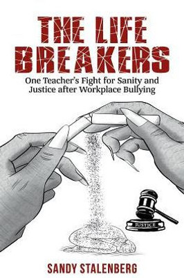 The Life Breakers : One Teacher'S Fight For Sanity And Justice After Workplace Bullying