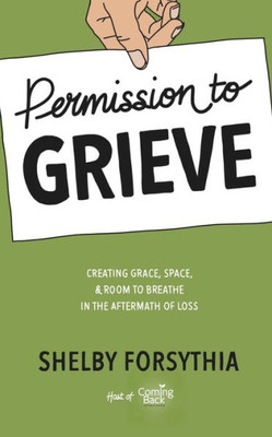 Permission To Grieve : Creating Grace, Space, & Room To Breathe In The Aftermath Of Loss