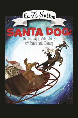 Santa Dog : The Incredible Adventures Of Santa And Denby