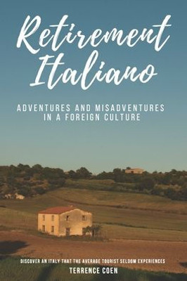 Retirement Italiano : Adventures And Misadventures In A Foreign Culture