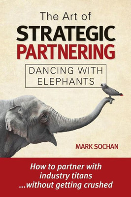 The Art Of Strategic Partnering : Dancing With Elephants