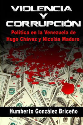 Violencia Y Corrupción : La Política En La Venezuela De Hugo Chávez Y Nicolás Maduro
