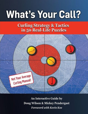 What'S Your Call? Curling Strategy & Tactics In 50 Real-Life Puzzles : An Interactive Guide