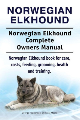 Norwegian Elkhound. Norwegian Elkhound Complete Owners Manual. Norwegian Elkhound Book For Care, Costs, Feeding, Grooming, Health And Training.