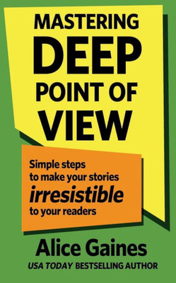 Mastering Deep Point Of View : Simple Steps To Make Your Stories Irresistible To Your Readers