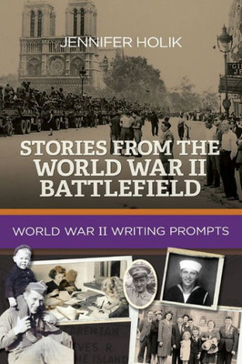 Stories From The World War Ii Battlefield : World War Ii Writing Prompts Stories From The World War Ii Battlefield : World War Ii Writing Prompts