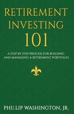 Retirement Investment 101 : A Step By Step Process For Building And Maintaining A Retirement Portfolio