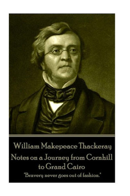 William Makepeace Thackeray - Notes On A Journey From Cornhill To Grand Cairo : Bravery Never Goes Out Of Fashion.