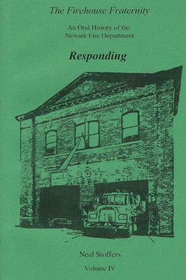 The Firehouse Fraternity: An Oral History Of The Newark Fire Department Volume Iv Responding