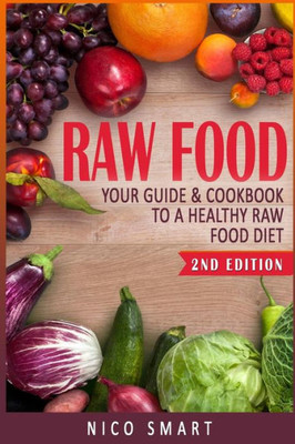 Raw Food : Your Guide & Cookbook To A Healthy Raw Food Diet