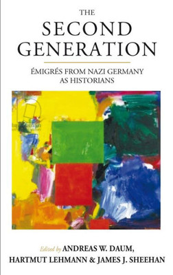 The Second Generation : Émigrés From Nazi Germany As Historianswith A Biobibliographic Guide