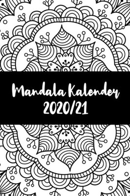 Mandala Kalender 2020/21 : Mandala Kalender Für Ein Jahr - Insgesamt 12 Mandalas Zum Ausmalen (Gleitend Für Die Jahre 2020 Und 2021). Mit Jahres-, Monatsübersicht Und Feiertagen. Eine Woche Auf Zwei Seiten I A5 I Softcover