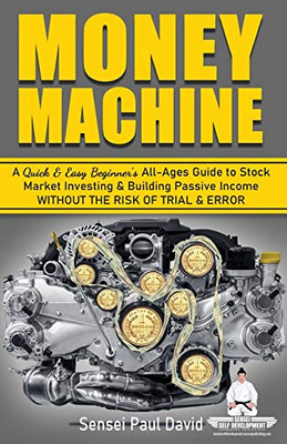 Money Machine: A Quick and Easy Beginner's All-Ages Guide to Stock Market Investing and Building Passive Income without the Risk of Trial and Error (Sensei Self Development) (BOOK4)