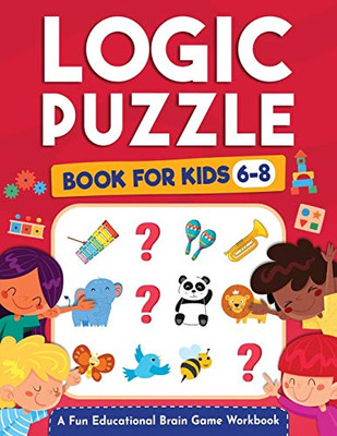 Logic Puzzles for Kids Ages 6-8: A Fun Educational Brain Game Workbook for Kids With Answer Sheet: Brain Teasers, Math, Mazes, Logic Games, And More ... (Hours of Fun for Kids Ages 6, 7, 8)