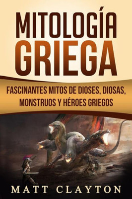 Mitología Griega : Fascinantes Mitos De Dioses, Diosas, Monstruos Y Héroes Griegos