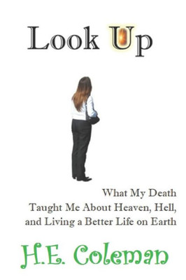 Look Up : What My Death Taught Me About Heaven, Hell, And Building A Better Life On Earth