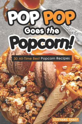 Pop Pop Goes The Popcorn!: 30 All-Time Best Popcorn Recipes