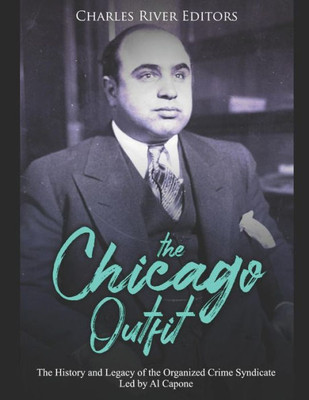 The Chicago Outfit: The History And Legacy Of The Organized Crime Syndicate Led By Al Capone