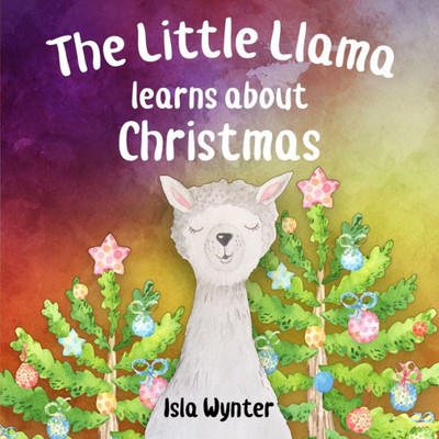 The Little Llama Learns About Christmas : An Illustrated Children'S Book