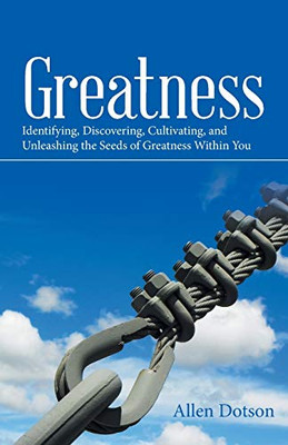 Greatness: Identifying, Discovering, Cultivating, and Unleashing the Seeds of Greatness Within You