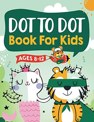 Dot to Dot Book for Kids Ages 8-12: 100 Fun Connect The Dots Books for Kids Age 8, 9, 10, 11, 12 | Kids Dot To Dot Puzzles With Colorable Pages Ages ... & Girls Connect The Dots Activity Books)