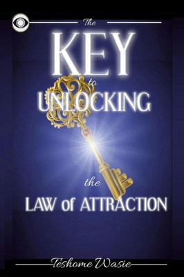 The Key To Unlocking The Law Of Attraction: The Critical Missing Secret And Model To Move From Nothing To Everything