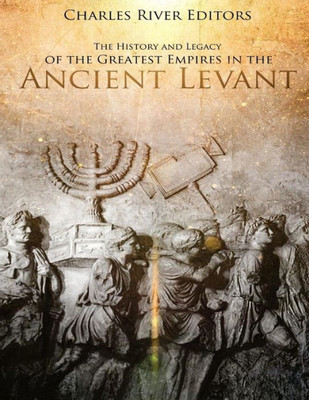 The History And Legacy Of The Greatest Empires In The Ancient Levant