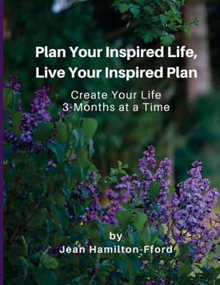 Plan Your Inspired Life, Live Your Inspired Plan : Create Your Life 3-Months At A Time