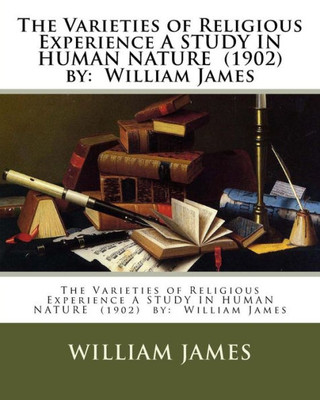 The Varieties Of Religious Experience : A Study In Human Nature