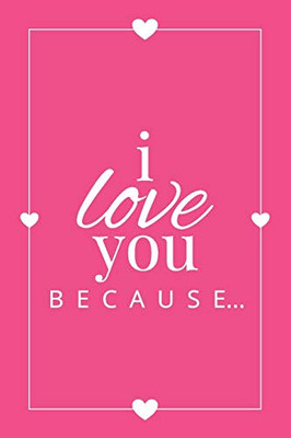 I Love You Because: A Pink Fill in the Blank Book for Girlfriend, Boyfriend, Husband, or Wife - Anniversary, Engagement, Wedding, Valentine's Day, Personalized Gift for Couples (Gift Books)