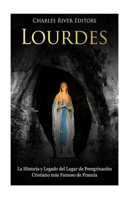 Lourdes : La Historia Y Legado Del Lugar De Peregrinación Cristiano Más Famoso De Francia