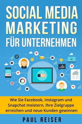 Social Media Marketing Fr Unternehmen : Wie Sie Facebook, Instagram Und Snapchat Meistern, Ihre Zielgruppe Erreichen Und Neue Kunden Gewinnen.