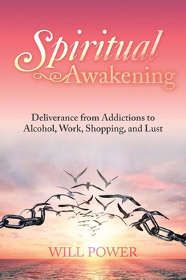 Spiritual Awakening : Deliverance From Addictions To Alcohol, Work, Shopping, And Lust