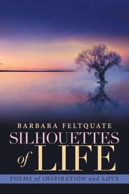 Silhouettes Of Life : Poems Of Inspiration And Love