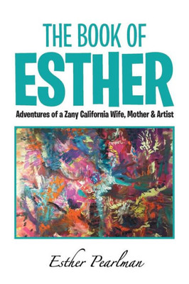 The Book Of Esther : Adventures Of A Zany California Wife, Mother & Artist