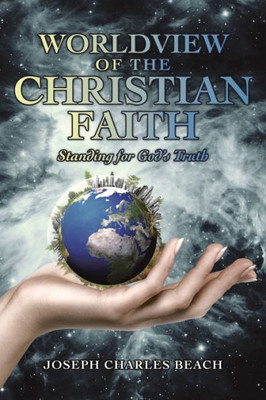 Worldview Of The Christian Faith : Standing For God'S Truth