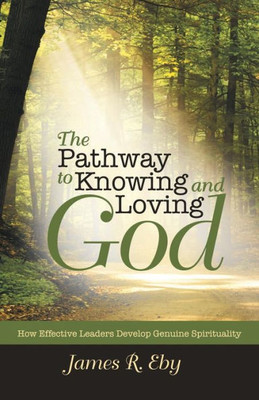 The Pathway To Knowing And Loving God : How Effective Leaders Develop Genuine Spirituality