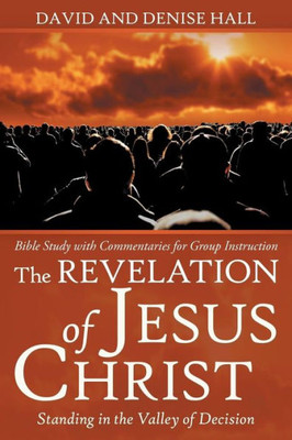 The Revelation Of Jesus Christ : Standing In The Valley Of Decision