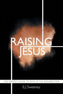 Raising Jesus : The Skeptic'S Guide To Faith In The Resurrection