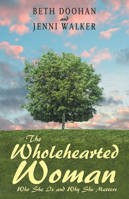 The Wholehearted Woman : Who She Is And Why She Matters
