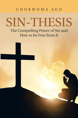 Sin-Thesis : The Compelling Power Of Sin And How To Be Free From It