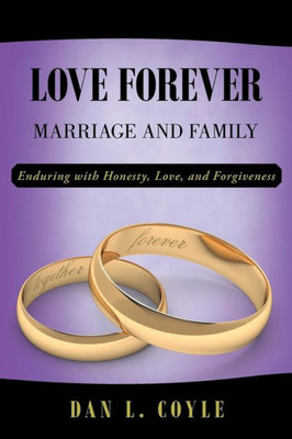Love Forever : Marriage And Family Enduring With Honesty, Love, And Forgiveness