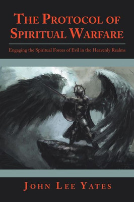 The Protocol Of Spiritual Warfare : Engaging The Spiritual Forces Of Evil In The Heavenly Realms