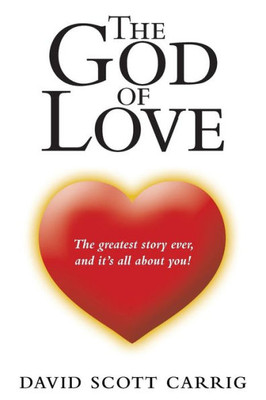 The God Of Love : The Greatest Story Ever, And It'S All About You!