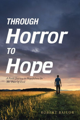 Through Horror To Hope : A Faith Journey To Hopefulness In The Face Of Evil
