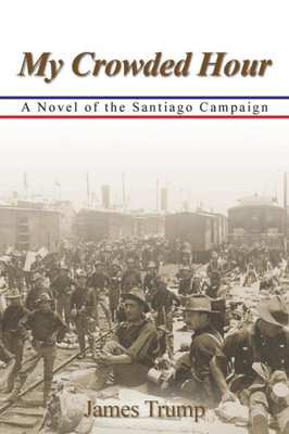 My Crowded Hour : A Novel Of The Santiago Campaign