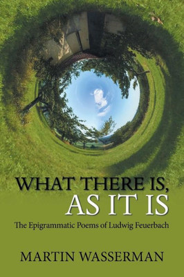 What There Is, As It Is : The Epigrammatic Poems Of Ludwig Feuerbach
