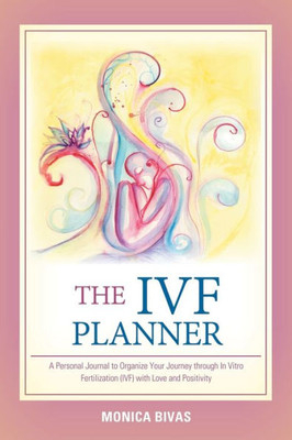 The Ivf Planner : A Personal Journal To Organize Your Journey Through In Vitro Fertilization (Ivf) With Love And Positivity