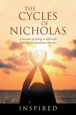 The Cycles Of Nicholas : A Memoir Of Raising A Child With Fetal Alcohol Syndrome Disorder